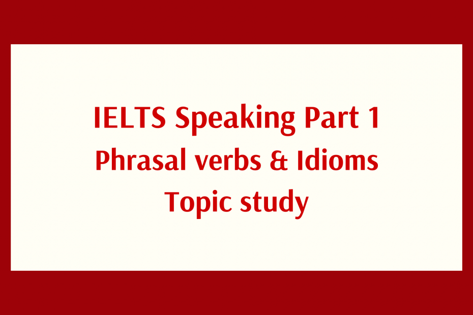 IELTS Speaking Part 1 Vocabulary: phrasal verbs và idioms Topic Study - YOURE